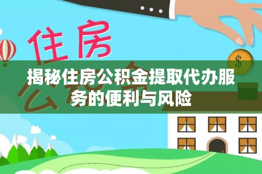 盘山揭秘住房公积金提取代办服务的便利与风险