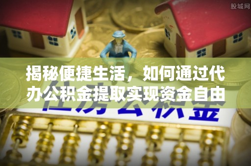 盘山揭秘便捷生活，如何通过代办公积金提取实现资金自由
