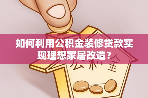盘山如何利用公积金装修贷款实现理想家居改造？