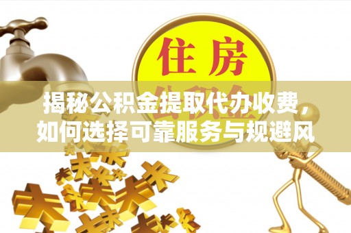 盘山揭秘公积金提取代办收费，如何选择可靠服务与规避风险