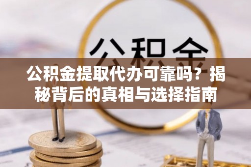 盘山公积金提取代办可靠吗？揭秘背后的真相与选择指南