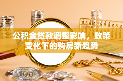 盘山公积金贷款调整影响，政策变化下的购房新趋势