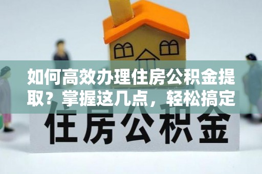 盘山如何高效办理住房公积金提取？掌握这几点，轻松搞定！