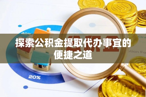 盘山探索公积金提取代办事宜的便捷之道
