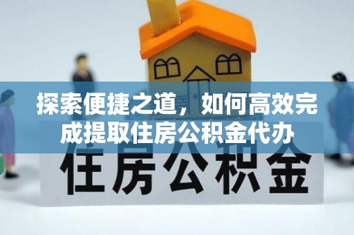 盘山探索便捷之道，如何高效完成提取住房公积金代办