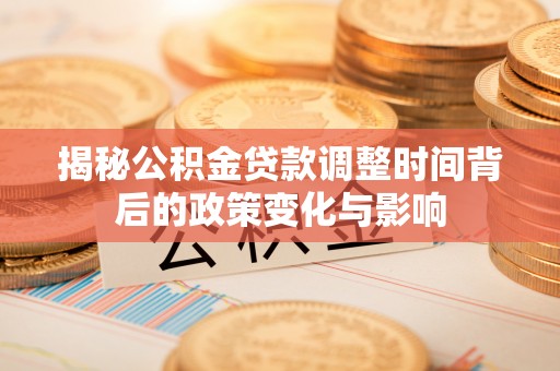 盘山揭秘公积金贷款调整时间背后的政策变化与影响