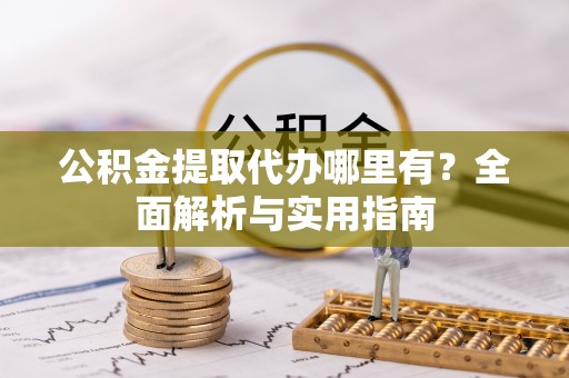 盘山公积金提取代办哪里有？全面解析与实用指南