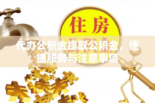 盘山代办公积金提取公积金，便捷服务与注意事项