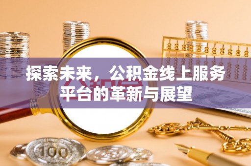 盘山探索未来，公积金线上服务平台的革新与展望