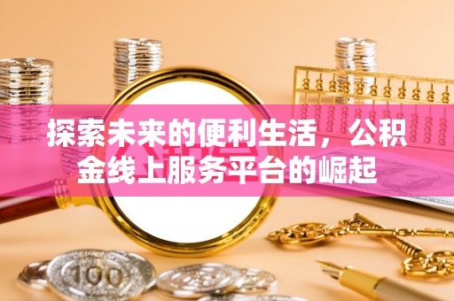 盘山探索未来的便利生活，公积金线上服务平台的崛起