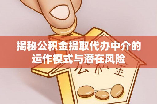盘山揭秘公积金提取代办中介的运作模式与潜在风险