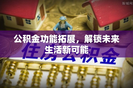 盘山公积金功能拓展，解锁未来生活新可能