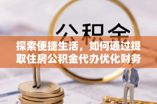 盘山探索便捷生活，如何通过提取住房公积金代办优化财务规划