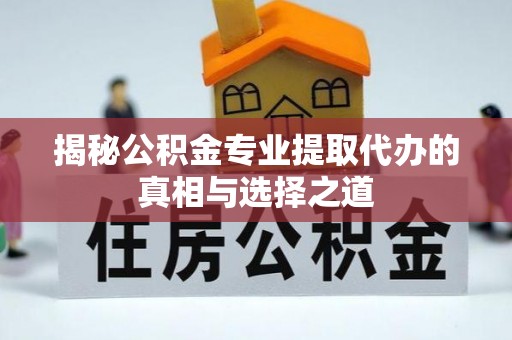 盘山揭秘公积金专业提取代办的真相与选择之道