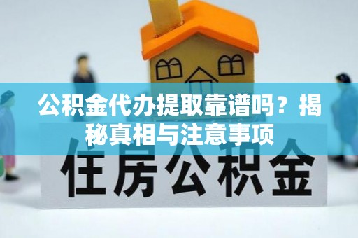 盘山公积金代办提取靠谱吗？揭秘真相与注意事项