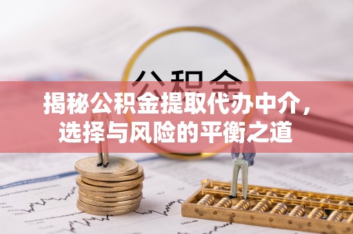 盘山揭秘公积金提取代办中介，选择与风险的平衡之道