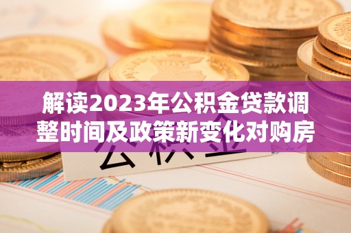 盘山解读2023年公积金贷款调整时间及政策新变化对购房的影响