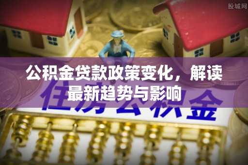 盘山公积金贷款政策变化，解读最新趋势与影响