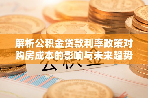 盘山解析公积金贷款利率政策对购房成本的影响与未来趋势