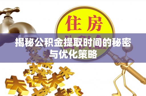 盘山揭秘公积金提取时间的秘密与优化策略