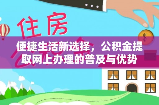 盘山便捷生活新选择，公积金提取网上办理的普及与优势