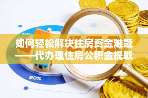 盘山如何轻松解决住房资金难题——代办理住房公积金提取服务详解