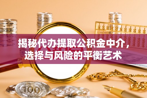 盘山揭秘代办提取公积金中介，选择与风险的平衡艺术