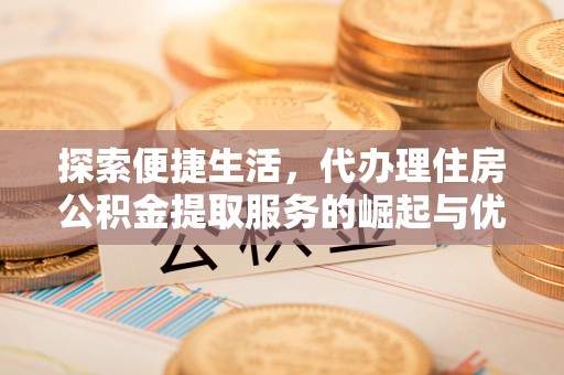 盘山探索便捷生活，代办理住房公积金提取服务的崛起与优势