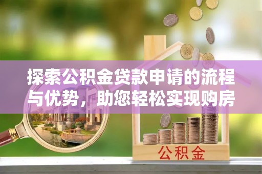 盘山探索公积金贷款申请的流程与优势，助您轻松实现购房梦想