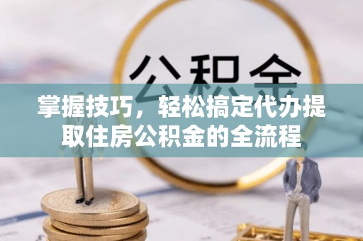 盘山掌握技巧，轻松搞定代办提取住房公积金的全流程