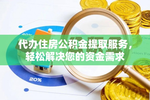 盘山代办住房公积金提取服务，轻松解决您的资金需求