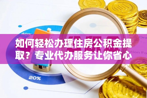 盘山如何轻松办理住房公积金提取？专业代办服务让你省心无忧