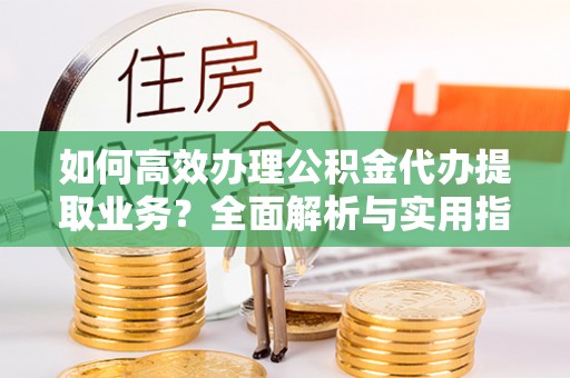 盘山如何高效办理公积金代办提取业务？全面解析与实用指南