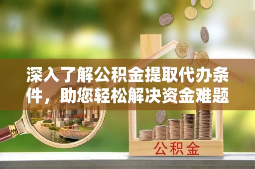 盘山深入了解公积金提取代办条件，助您轻松解决资金难题