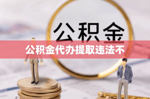 盘山公积金代办提取违法不