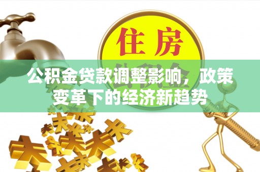 盘山公积金贷款调整影响，政策变革下的经济新趋势