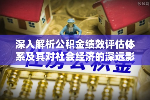 盘山深入解析公积金绩效评估体系及其对社会经济的深远影响