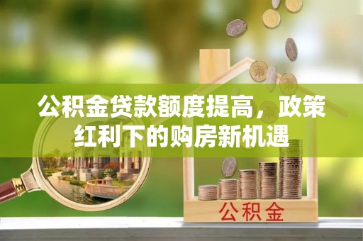 盘山公积金贷款额度提高，政策红利下的购房新机遇