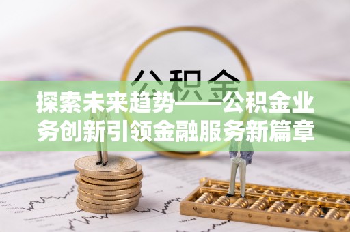 盘山探索未来趋势——公积金业务创新引领金融服务新篇章
