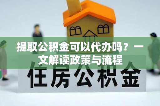 盘山提取公积金可以代办吗？一文解读政策与流程