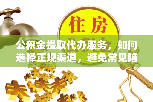 盘山公积金提取代办服务，如何选择正规渠道，避免常见陷阱