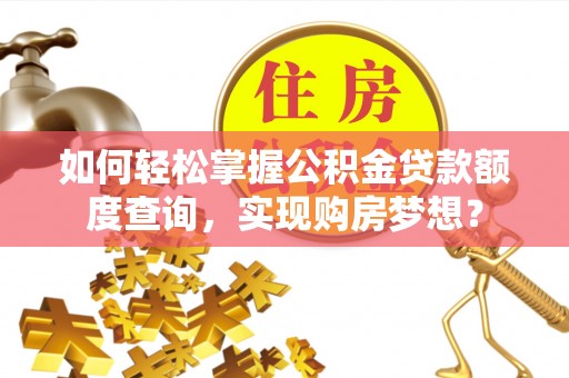 盘山如何轻松掌握公积金贷款额度查询，实现购房梦想？