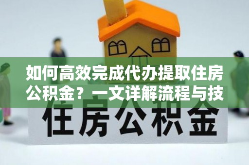 盘山如何高效完成代办提取住房公积金？一文详解流程与技巧