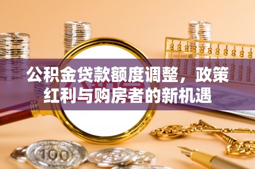 盘山公积金贷款额度调整，政策红利与购房者的新机遇