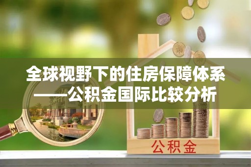 盘山全球视野下的住房保障体系——公积金国际比较分析