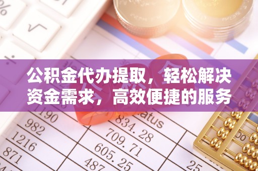盘山公积金代办提取，轻松解决资金需求，高效便捷的服务选择