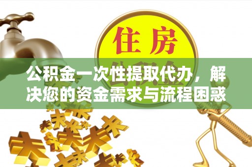 盘山公积金一次性提取代办，解决您的资金需求与流程困惑