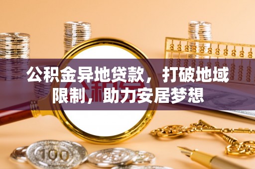 盘山公积金异地贷款，打破地域限制，助力安居梦想