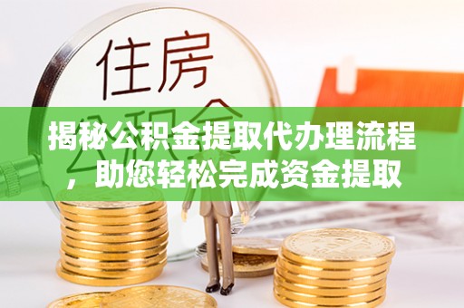 盘山揭秘公积金提取代办理流程，助您轻松完成资金提取