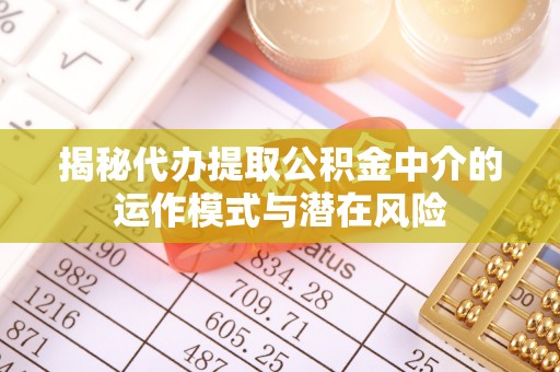 盘山揭秘代办提取公积金中介的运作模式与潜在风险